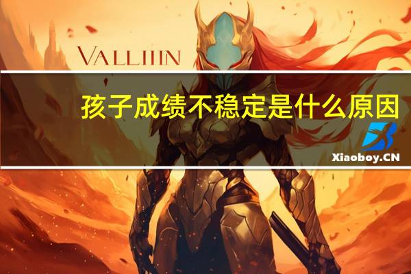 孩子成绩不稳定是什么原因
