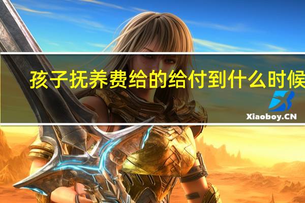 孩子抚养费给的给付到什么时候呢