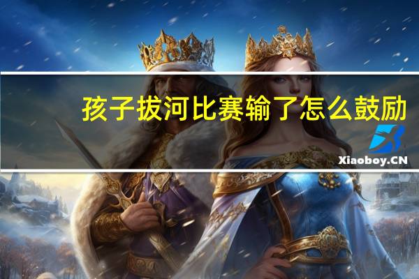 孩子拔河比赛输了怎么鼓励