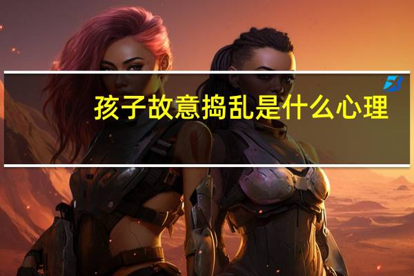 孩子故意捣乱是什么心理