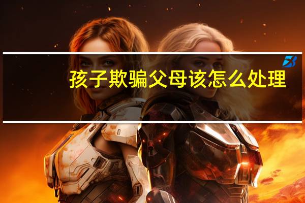 孩子欺骗父母该怎么处理