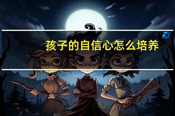 孩子的自信心怎么培养