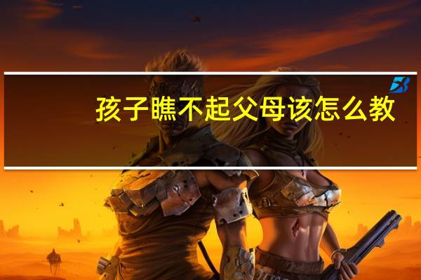 孩子瞧不起父母该怎么教