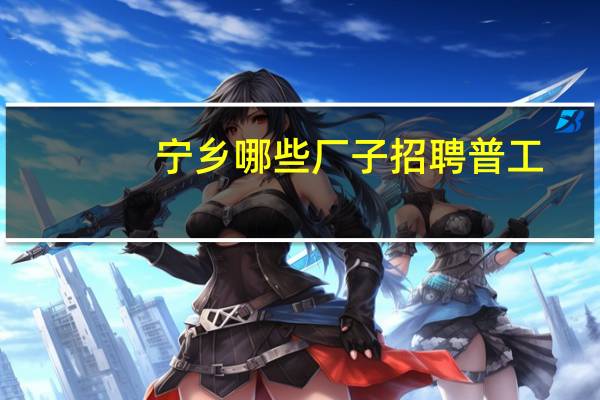 宁乡哪些厂子招聘普工