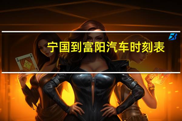 宁国到富阳汽车时刻表