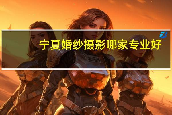 宁夏婚纱摄影哪家专业好