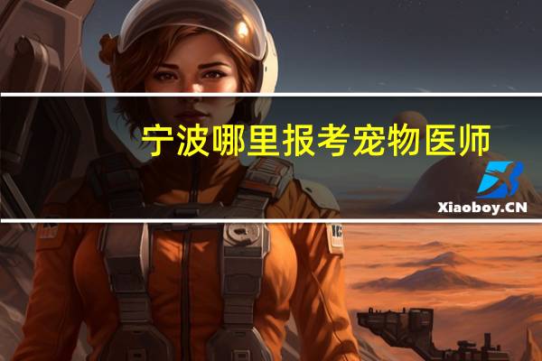 宁波哪里报考宠物医师