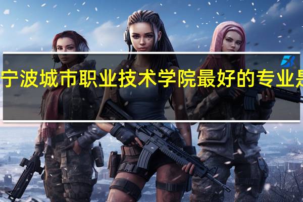 宁波城市职业技术学院最好的专业是什么