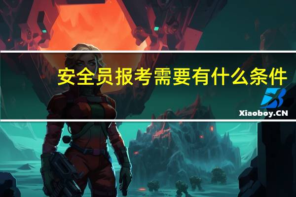 安全员报考需要有什么条件