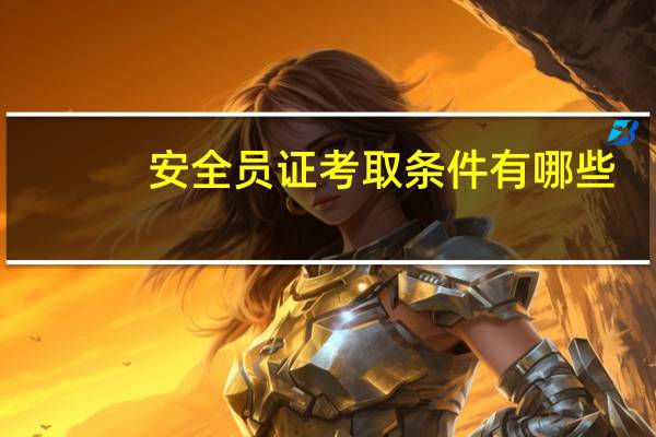 安全员证考取条件有哪些