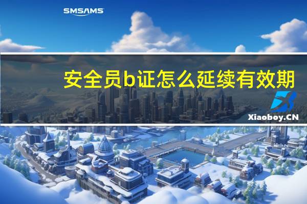安全员b证怎么延续有效期