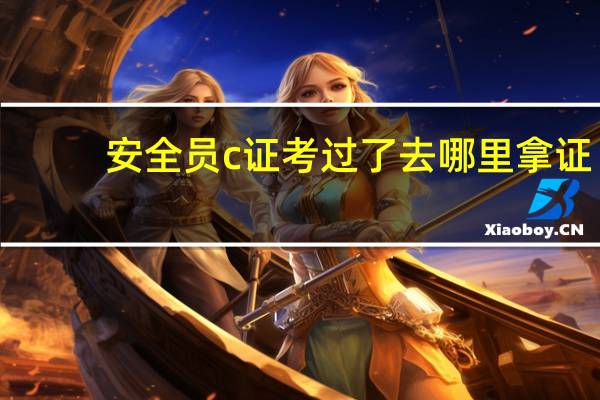 安全员c证考过了去哪里拿证