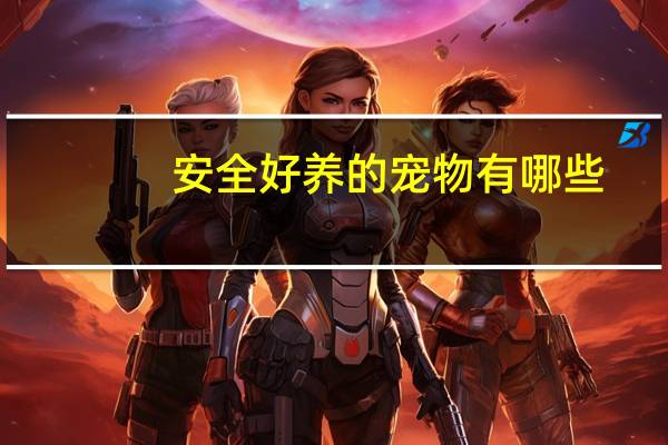 安全好养的宠物有哪些