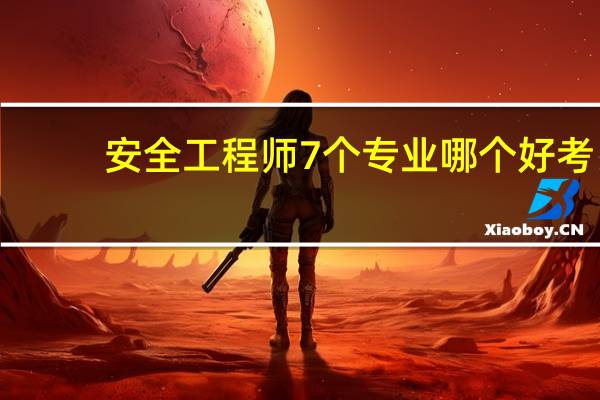 安全工程师7个专业哪个好考