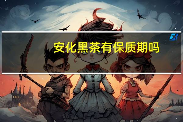 安化黑茶有保质期吗