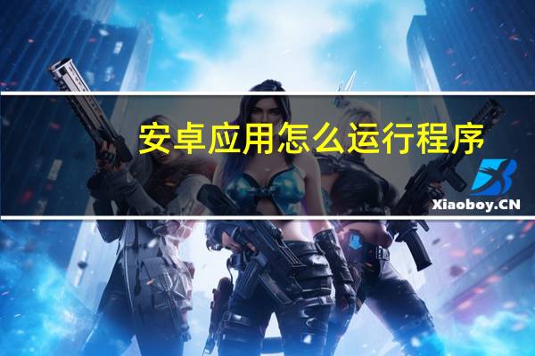 安卓应用怎么运行程序