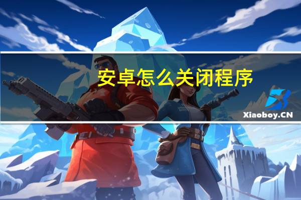 安卓怎么关闭程序