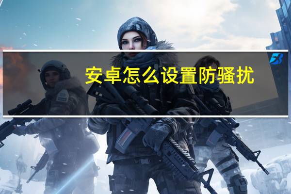 安卓怎么设置防骚扰