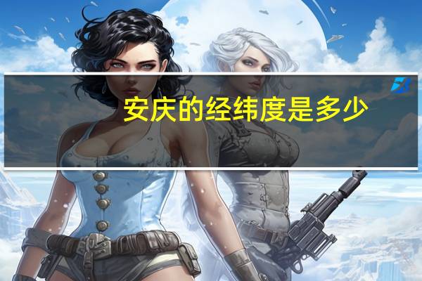 安庆的经纬度是多少