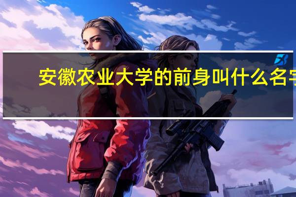 安徽农业大学的前身叫什么名字