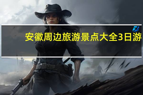 安徽周边旅游景点大全3日游