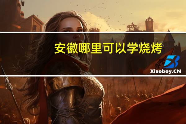安徽哪里可以学烧烤