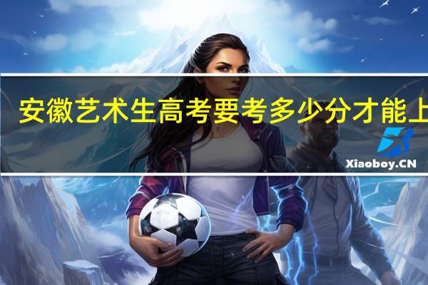 安徽艺术生高考要考多少分才能上2本