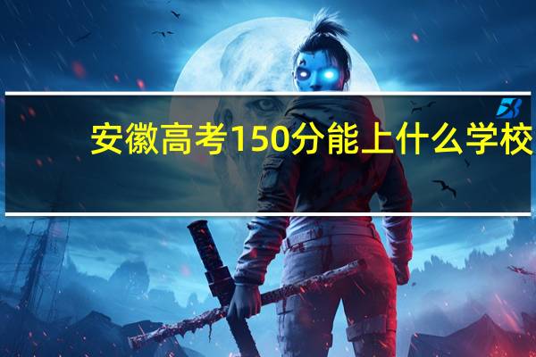 安徽高考150分能上什么学校