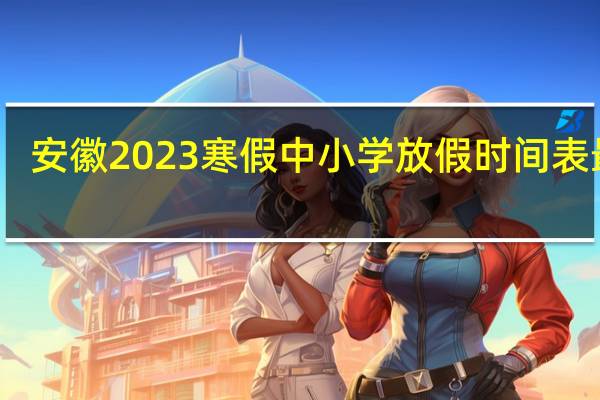 安徽2023寒假中小学放假时间表最新