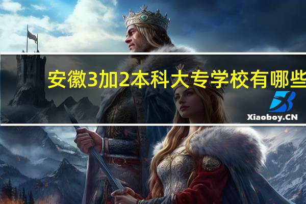 安徽3加2本科大专学校有哪些