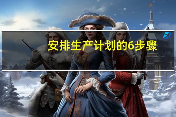 安排生产计划的6步骤