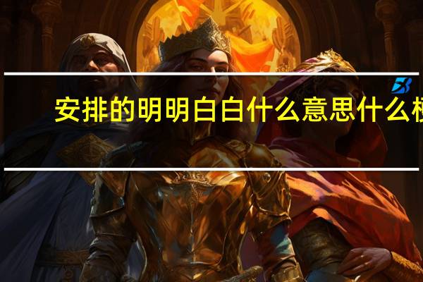 安排的明明白白什么意思什么梗