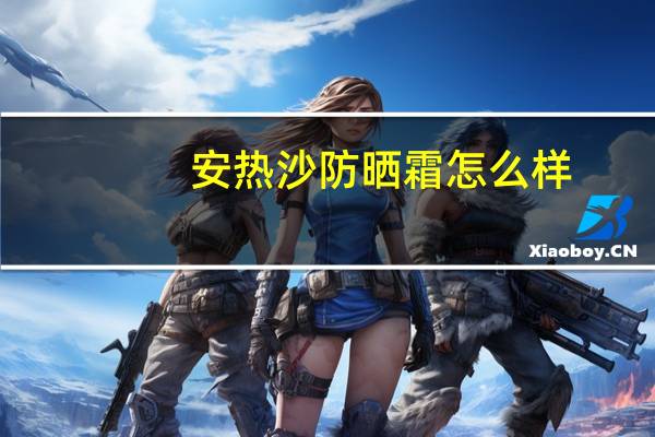 安热沙防晒霜怎么样