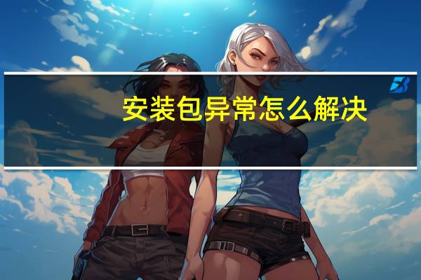安装包异常怎么解决