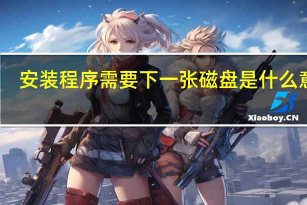 安装程序需要下一张磁盘是什么意思
