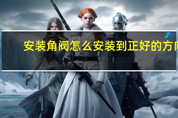 安装角阀怎么安装到正好的方向