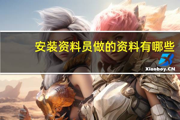 安装资料员做的资料有哪些