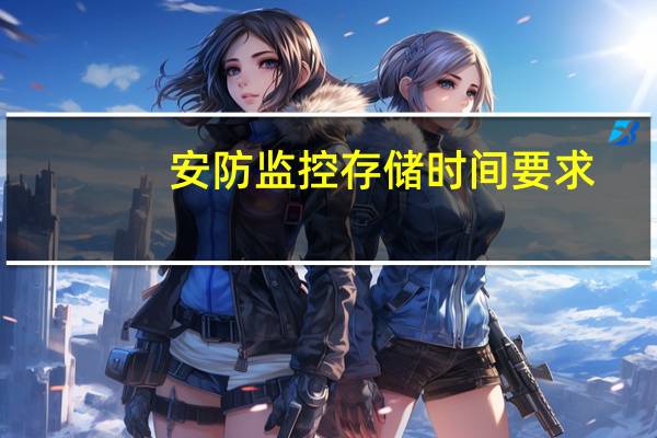安防监控存储时间要求