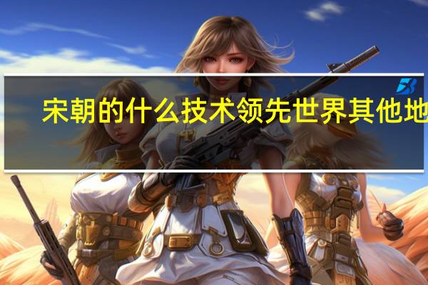 宋朝的什么技术领先世界其他地方