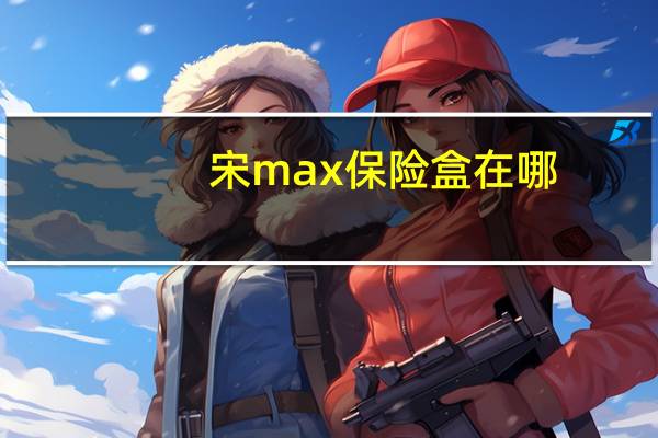 宋max保险盒在哪