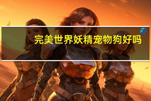 完美世界妖精宠物狗好吗