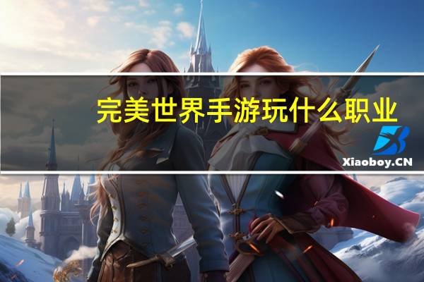 完美世界手游玩什么职业