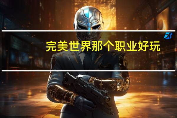 完美世界那个职业好玩