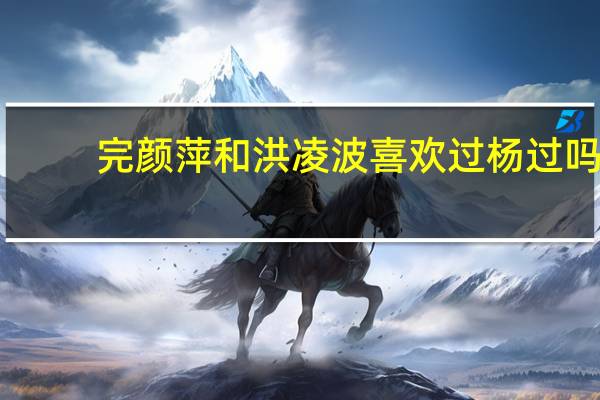 完颜萍和洪凌波喜欢过杨过吗