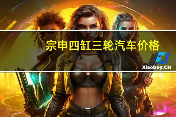 宗申四缸三轮汽车价格