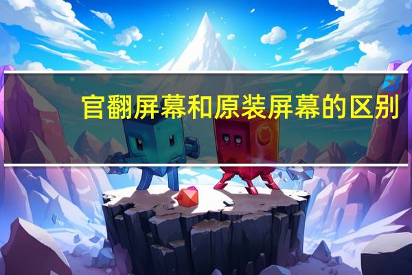官翻屏幕和原装屏幕的区别