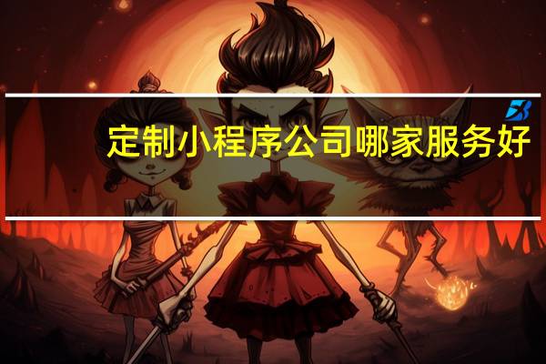 定制小程序公司哪家服务好