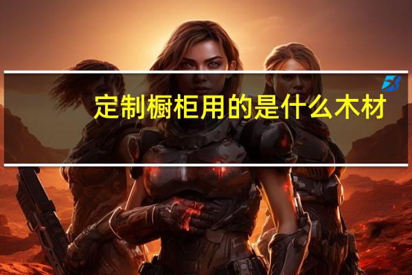 定制橱柜用的是什么木材