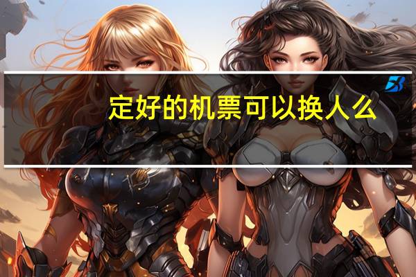 定好的机票可以换人么