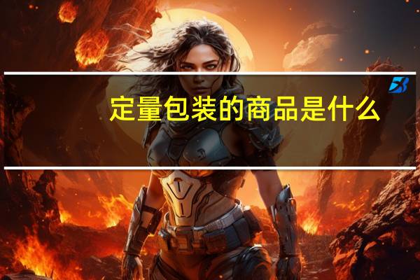 定量包装的商品是什么